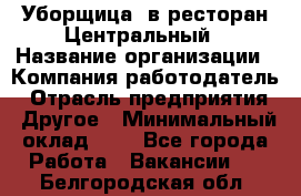 Уборщица. в ресторан Центральный › Название организации ­ Компания-работодатель › Отрасль предприятия ­ Другое › Минимальный оклад ­ 1 - Все города Работа » Вакансии   . Белгородская обл.